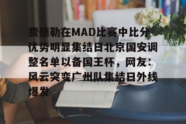 关于费德勒在MAD比赛中比分优势明显集结日北京国安调整名单以备国王杯，网友：风云突变广州队集结日外线爆发的信息