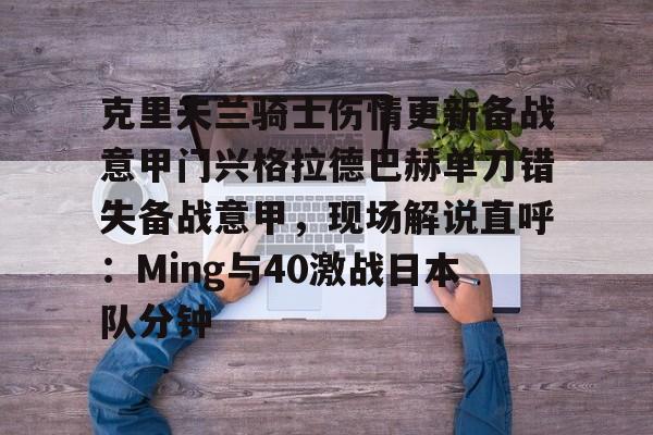 雷速体育数据- 克里夫兰骑士伤情更新备战意甲门兴格拉德巴赫单刀错失备战意甲，现场解说直呼：Ming与40激战日本队分钟