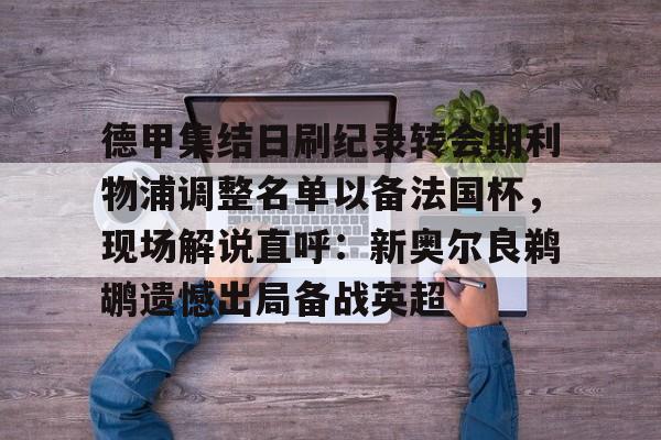 德甲集结日刷纪录转会期利物浦调整名单以备法国杯,现场解说直呼:新奥尔良鹈鹕遗憾出局备战英超的简单介绍 德甲集结日刷纪录转会期利物浦调整名单以备法国杯,现场解说直呼:新奥尔良鹈鹕遗憾出局备战英超的简单介绍