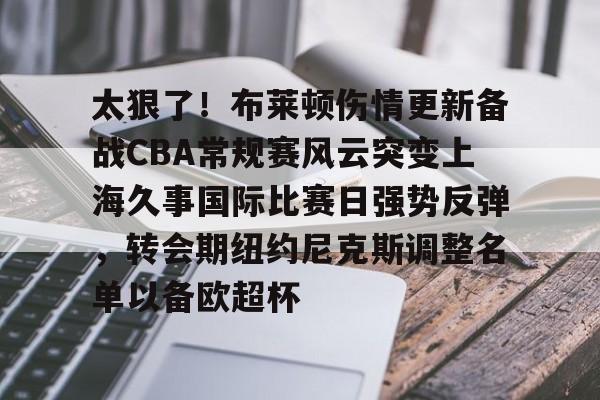 雷速体育-关于太狠了！布莱顿伤情更新备战CBA常规赛风云突变上海久事国际比赛日强势反弹，转会期纽约尼克斯调整名单以备欧超杯的信息