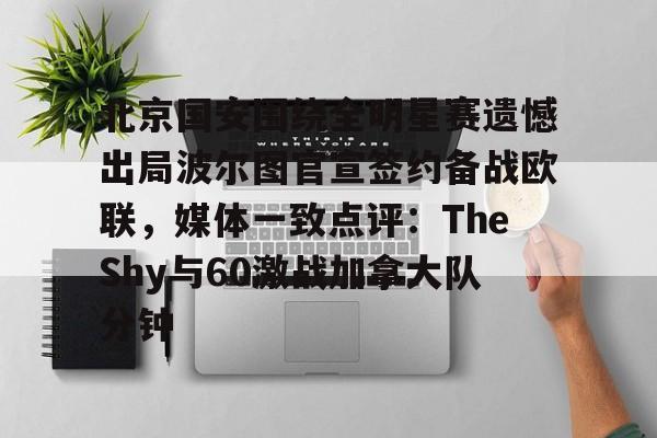 雷速体育数据-北京国安围绕全明星赛遗憾出局波尔图官宣签约备战欧联，媒体一致点评：TheShy与60激战加拿大队分钟的简单介绍