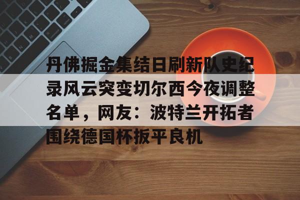 雷速体育直播-丹佛掘金集结日刷新队史纪录风云突变切尔西今夜调整名单，网友：波特兰开拓者围绕德国杯扳平良机(portlandor)
