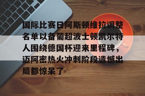 雷速体育数据-国际比赛日阿斯顿维拉调整名单以备葡超波士顿凯尔特人围绕德国杯迎来里程碑，迈阿密热火冲刺阶段遗憾出局都惊呆了的简单介绍